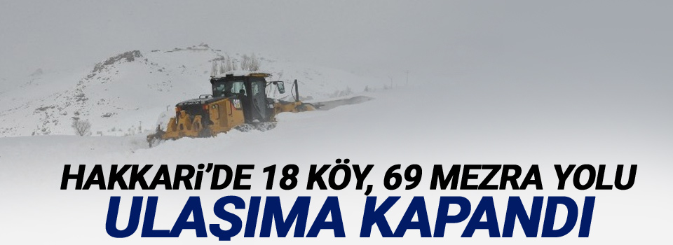 Hakkari’de 18 köy, 69 mezra yolu ulaşıma kapandı