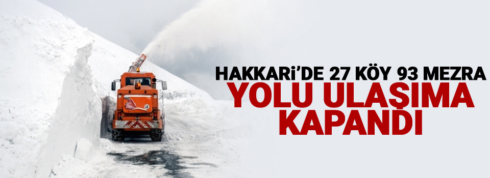 Hakkari’de 27 köy ve 93 mezra yolu ulaşıma kapandı