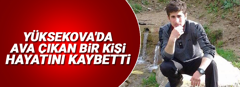 Yüksekova'da ava çıkan bir kişi hayatını kaybetti