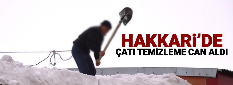 Hakkari’de çatı temizleme can aldı