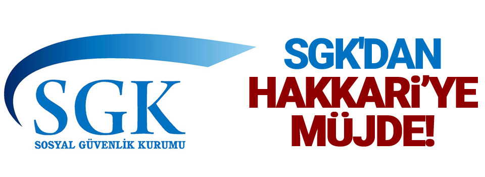 SGK'dan Hakkari’ye müjde!