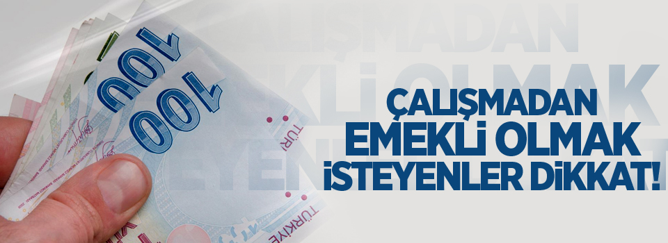 Çalışmadan emekli olmak isteyenler dikkat!