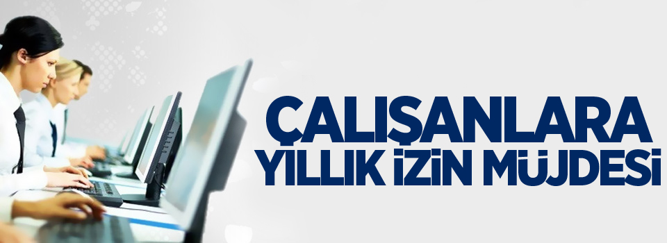 Çalışanlara yıllık izin müjdesi