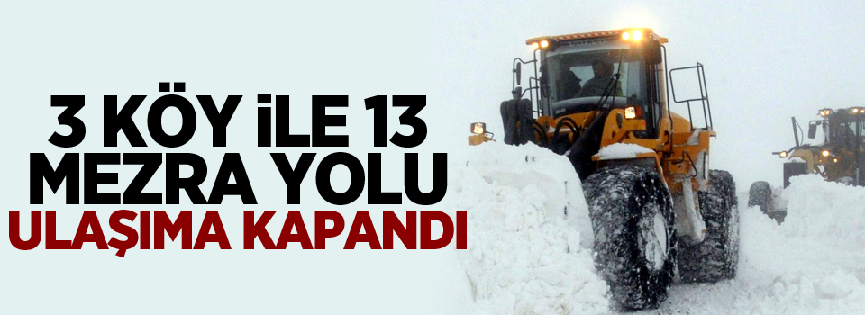 3 köy ile 13 mezra yolu ulaşıma kapandı