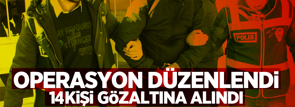 Operasyon düzenlendi, 14 gözaltı