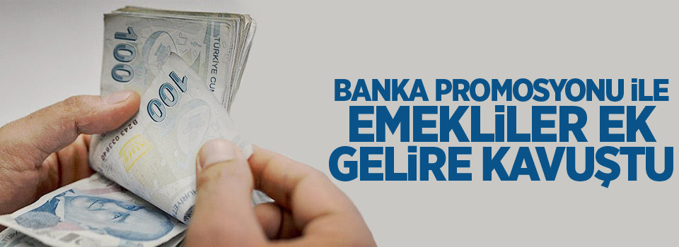 Banka promosyonu ile emekliler ek gelire kavuştu