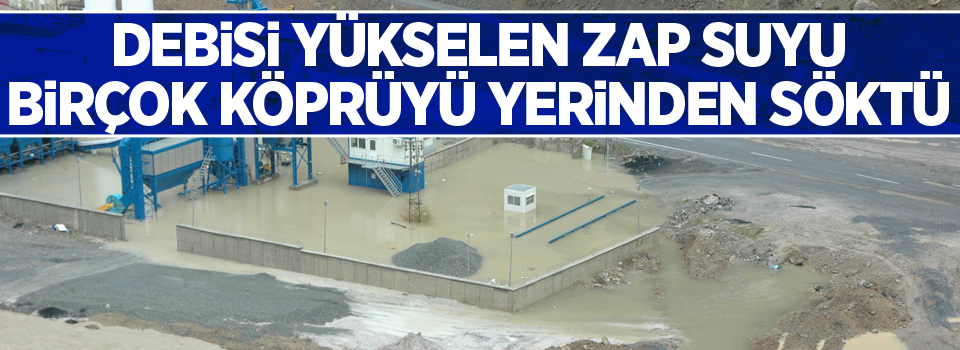 Debisi yükselen Zap Suyu birçok köprüyü yerinden söktü