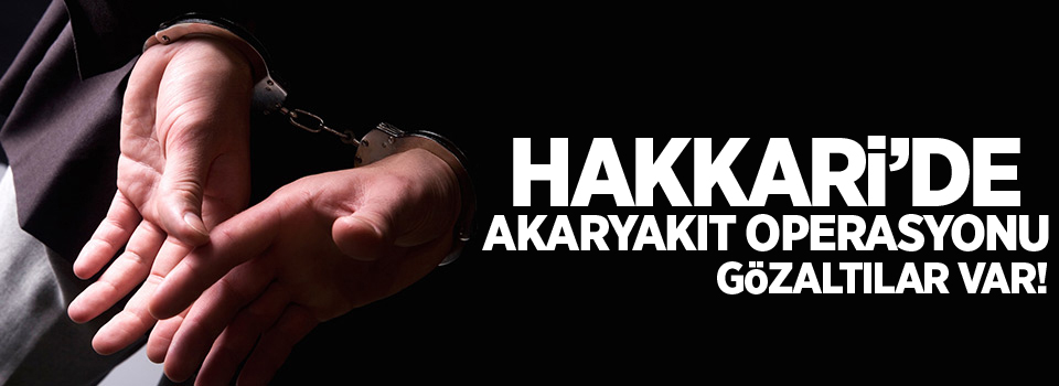 Hakkari'de akaryakıt operasyonu