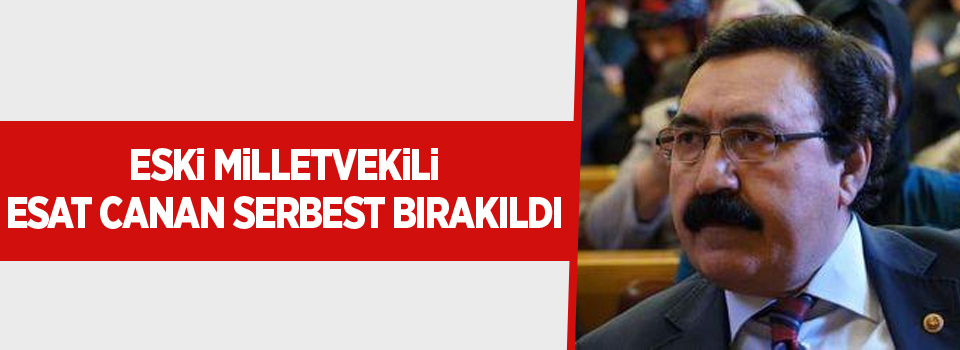 Eski milletvekili Esat Canan serbest bırakıldı