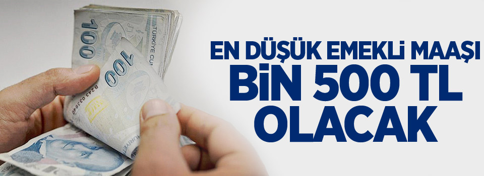 En düşük emekli maaşı bin 500 TL olacak