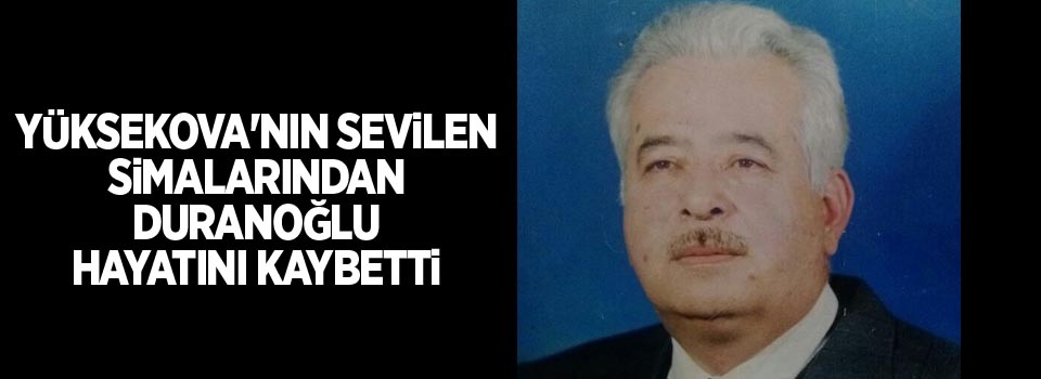 Yüksekova'nın sevilen simalarından Duranoğlu hayatını kaybetti