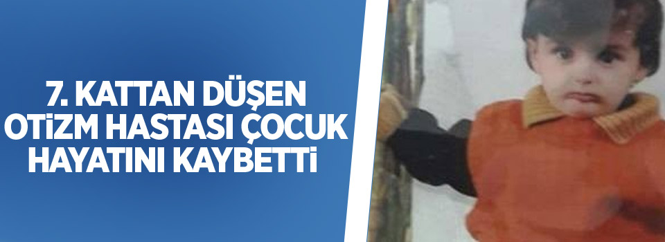 Van'da 7. kattan düşen otizm hastası çocuk hayatını kaybetti