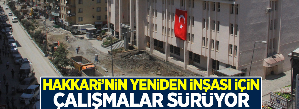 Hakkari’nin yeniden inşası için çalışmalar sürüyor