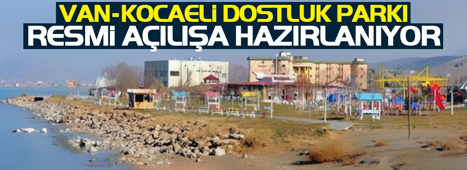 Van-Kocaeli Dostluk Parkı resmi açılışa hazırlanıyor