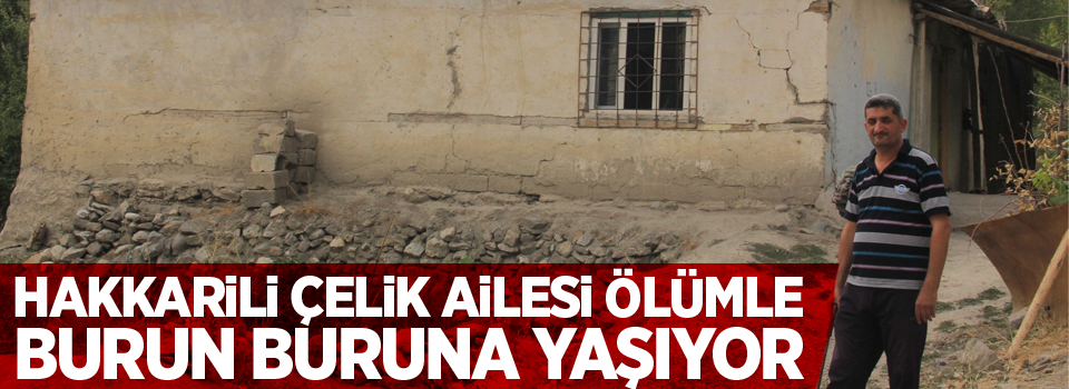 Hakkarili Çelik ailesi ölümle burun buruna yaşıyor