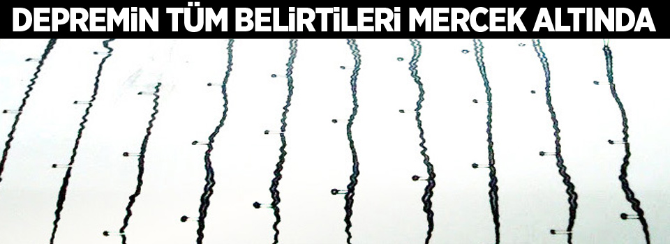 Depremin tüm belirtileri mercek altında