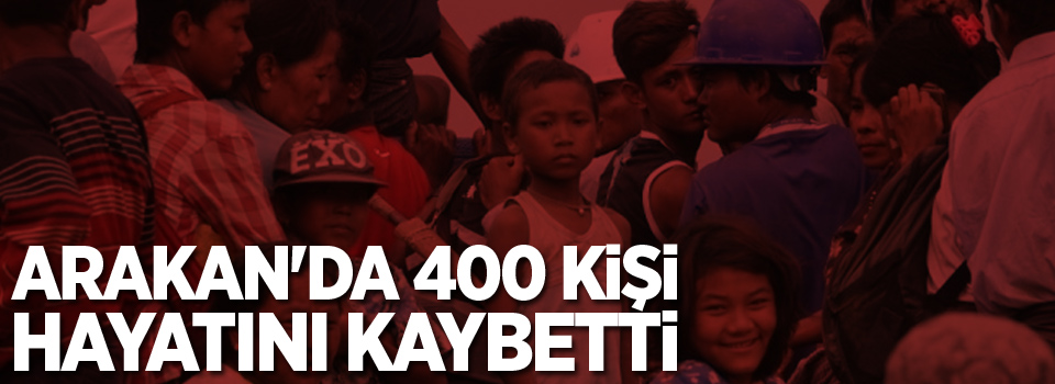 Arakan'da 400 kişi hayatını kaybetti