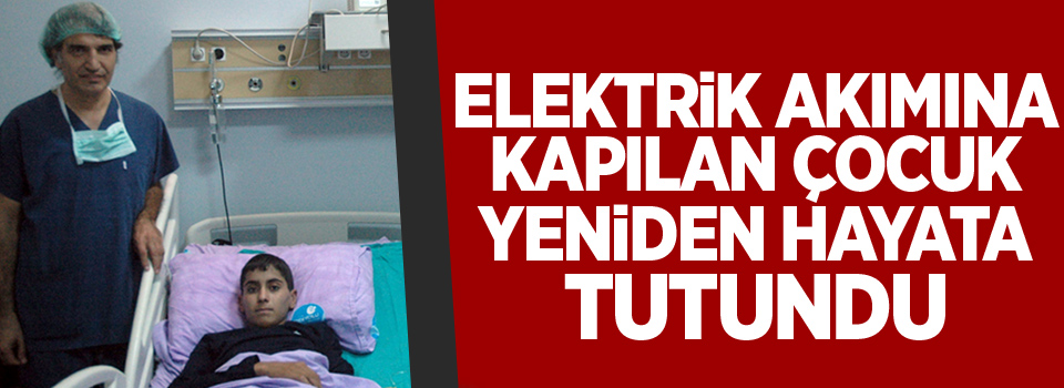 Elektrik akımına kapılan çocuk yeniden hayata tutundu