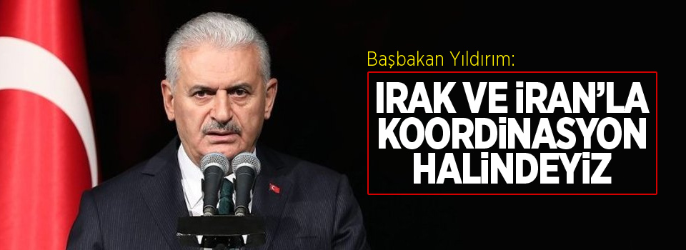 Yıldırım: Irak ve İran'la koordinasyon halindeyiz