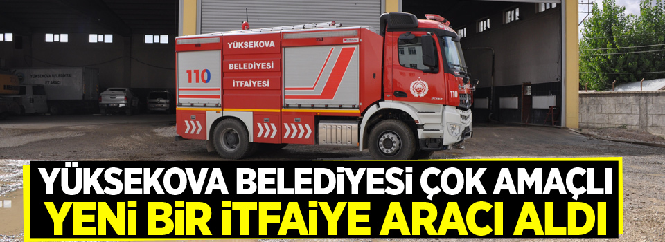 Yüksekova Belediyesi çok amaçlı yeni bir itfaiye aracı aldı