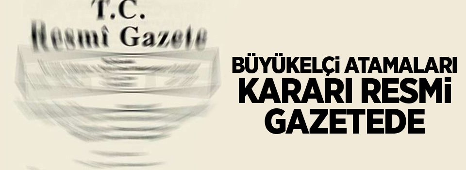 Büyükelçi Atamaları kararı Resmi Gazetede