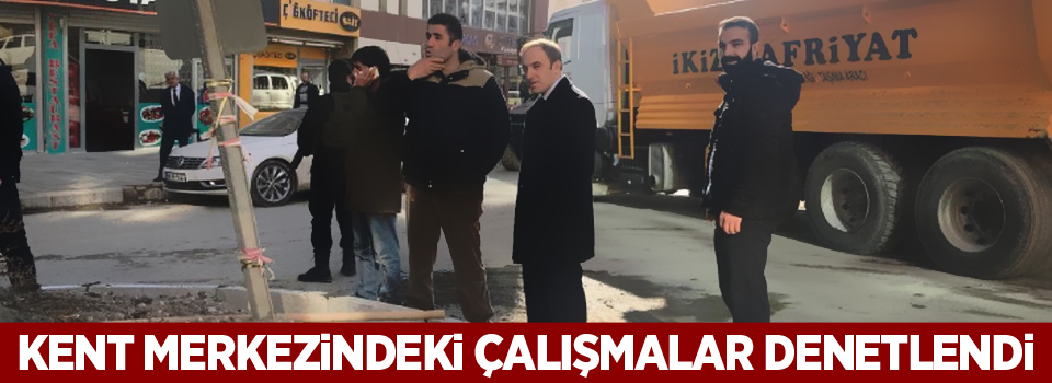 Kent merkezindeki çalışmalar denetlendi