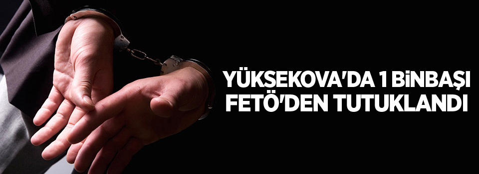 Yüksekova'da 1 binbaşı FETÖ'den tutuklandı