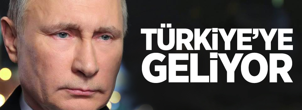 Rusya Devlet Başkanı Putin, Ankara'ya geliyor