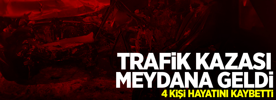 Trafik kazası: 4 ölü, 3 yaralı