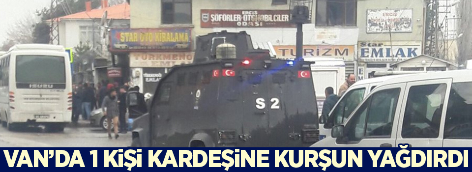 Van'da 1 kişi kardeşine kurşun yağdırdı