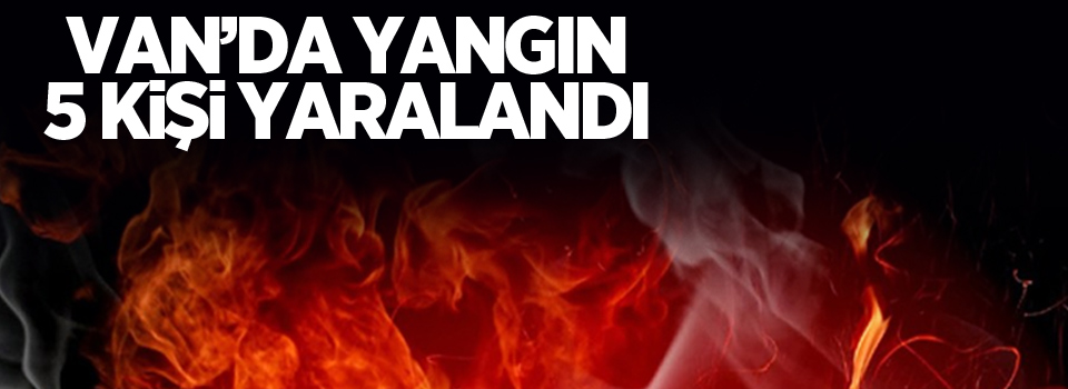 Van'da yangın: 5 yaralı