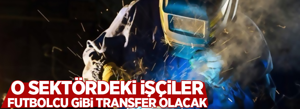 O sektördeki işçiler futbolcu gibi transfer olacak