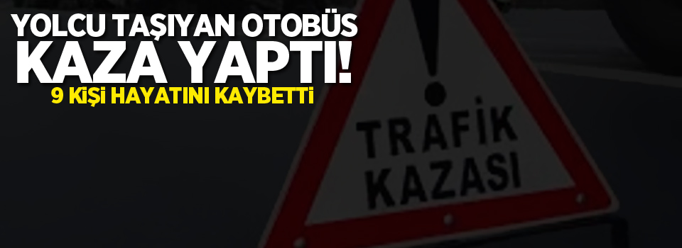 Yolcuları taşıyan otobüs kaza yaptı: 9 ölü