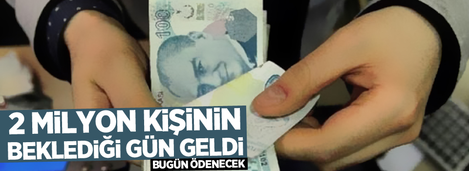 2 milyon kişinin beklediği gün geldi! Bugün ödenecek