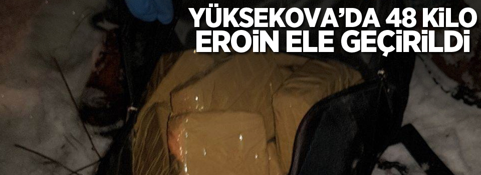 Yüksekova'da 48 kilo 904 gram eroin ele geçirildi