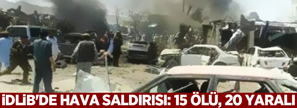 İdlib'de hava saldırısı: 15 ölü, 20 yaralı