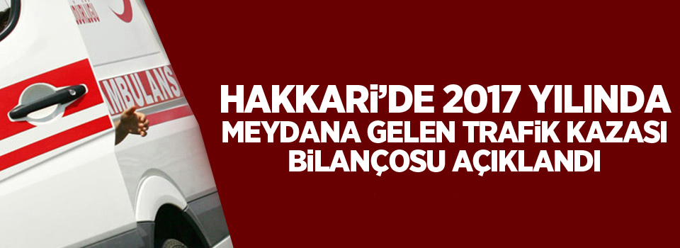 Hakkari'de 2017 yılında meydana gelen trafik kazası bilançosu açıklandı