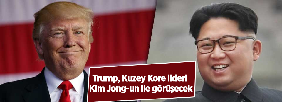 Trump, Kuzey Kore lideri Kim Jong-un ile görüşecek