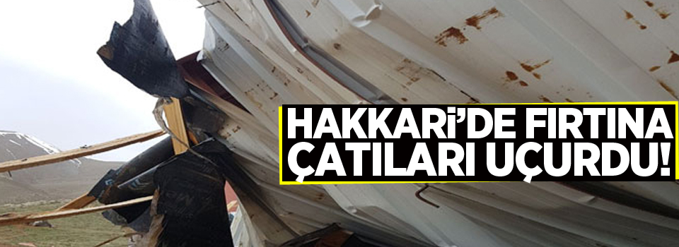 Hakkari'de fırtına çatıları uçurdu