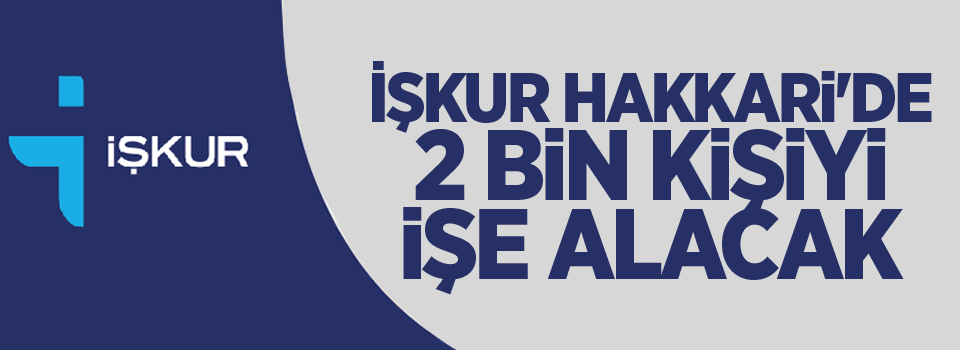 İŞKUR Hakkari'de 2 bin kişiyi işe alacak