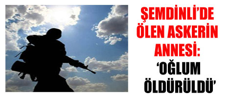 Şemdinli'de Ölen Askerin Annesi: 'Oğlum Öldürüldü'