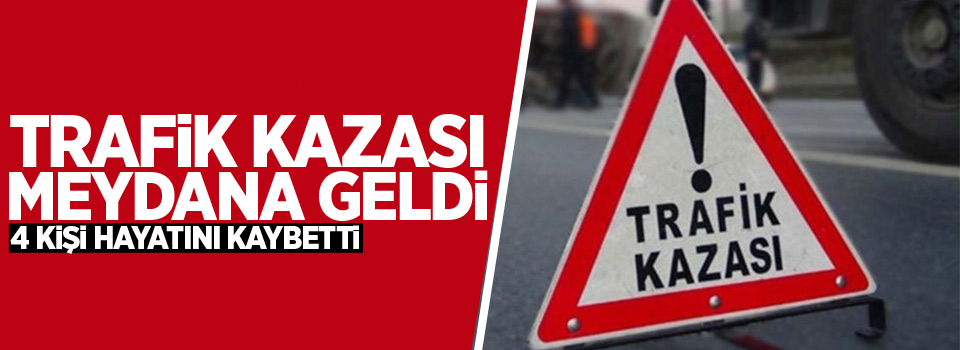 Trafik kazası meydana geldi: 4 ölü