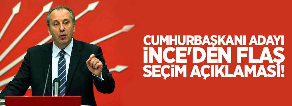 Cumhurbaşkanı adayı İnce'den flaş seçim açıklaması!