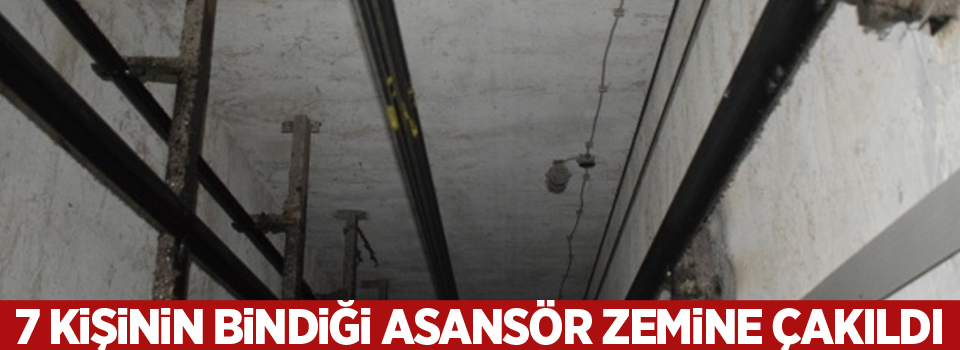 7 kişinin bindiği asansör zemine çakıldı