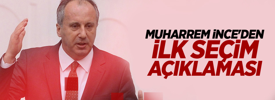 Muharrem İnce'den ilk seçim açıklaması