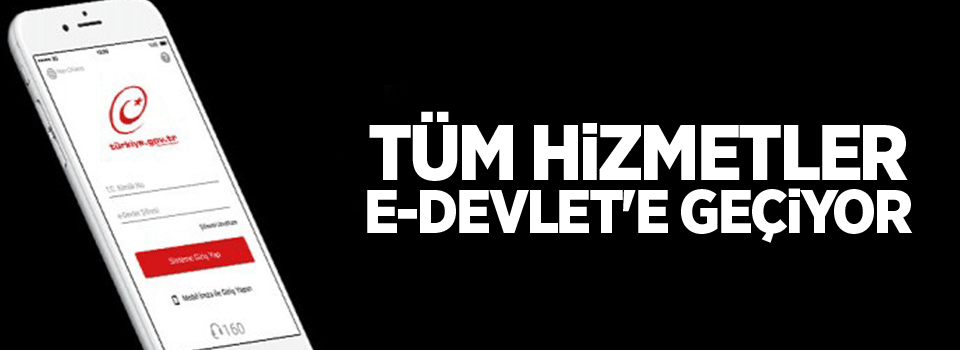 Tüm hizmetler e-Devlet'e geçiyor