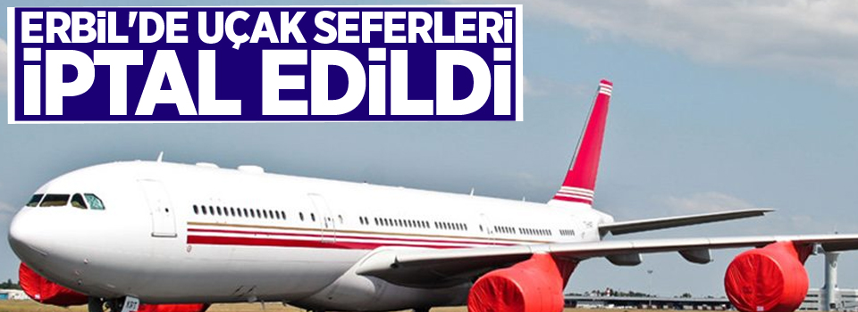 Erbil'de uçak seferleri iptal edildi