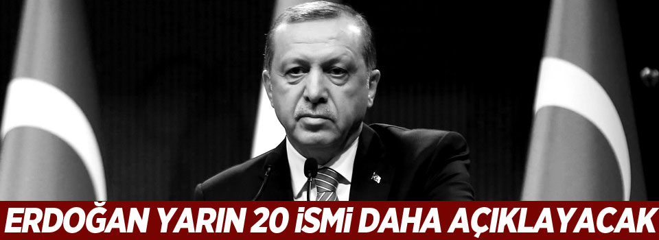 Cumhurbaşkanı Erdoğan yarın 20 ismi daha açıklayacak