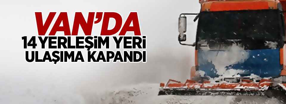 Van’da 14 yerleşim yeri ulaşıma kapandı