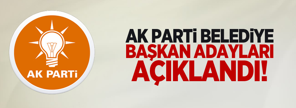 AK Parti Belediye Başkan adayları açıklandı!  İşte isim isim liste..